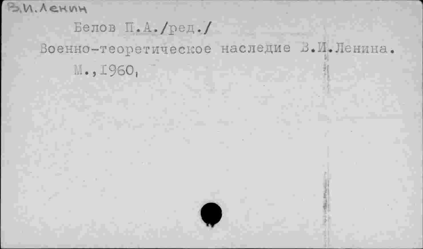 ﻿• Ленин
Белов П.А./ред./
Военно-теоретическое наследие В.И.Ленина.
М.,1960,